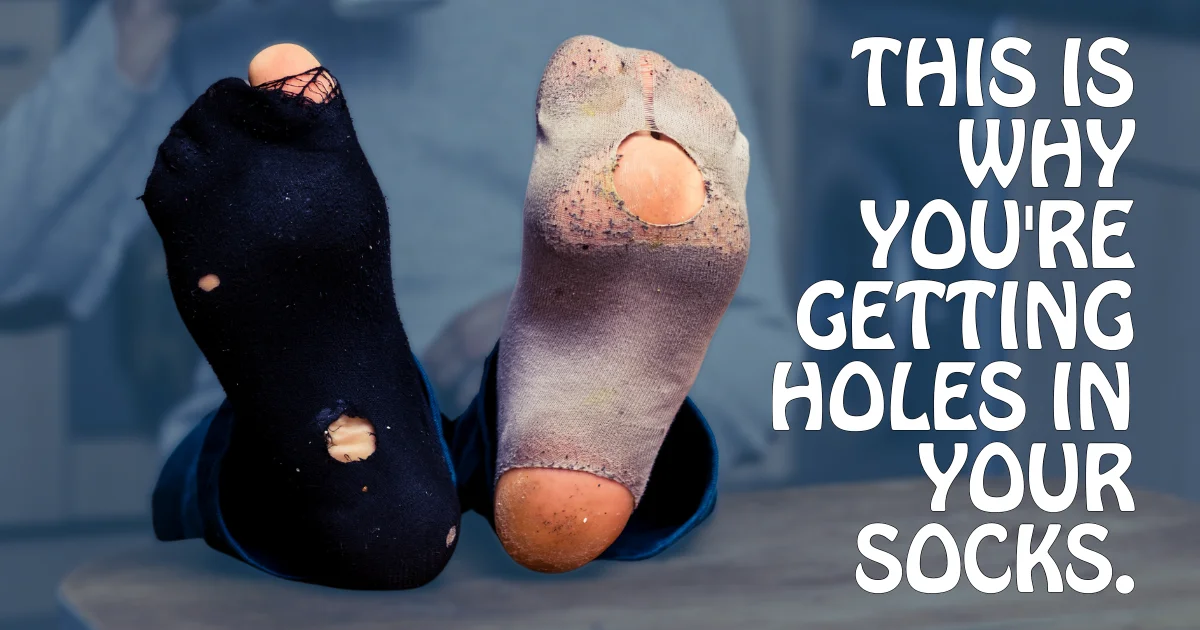 This is why you're getting holes in your socks.